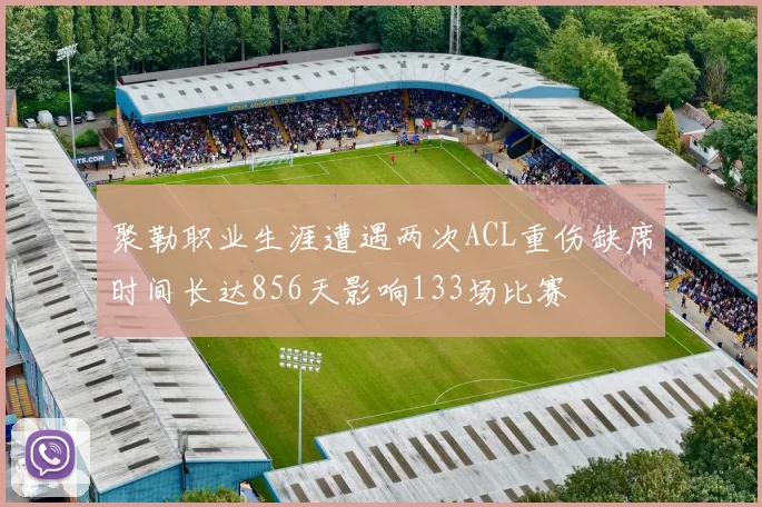 聚勒职业生涯遭遇两次ACL重伤缺席时间长达856天影响133场比赛