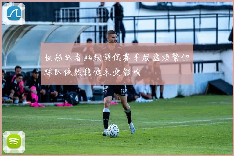 快船记者幽默调侃赛季崩盘频繁但球队依然稳健未受影响