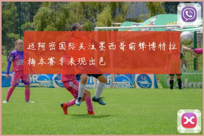 迈阿密国际关注墨西哥前锋博特拉梅本赛季表现出色