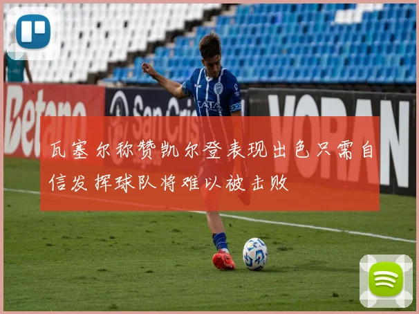 瓦塞尔称赞凯尔登表现出色只需自信发挥球队将难以被击败